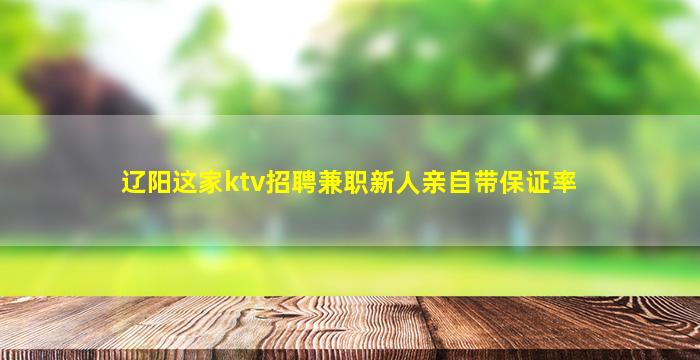 辽阳这家ktv招聘兼职新人亲自带保证率